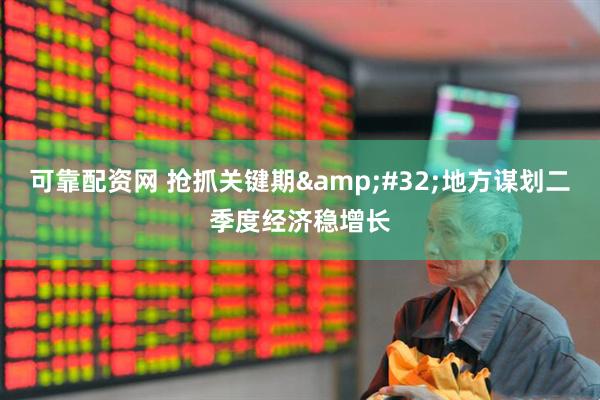 可靠配资网 抢抓关键期&#32;地方谋划二季度经济稳增长