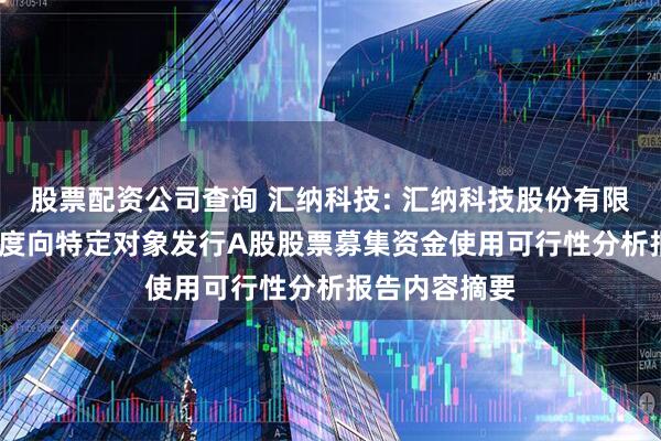 股票配资公司查询 汇纳科技: 汇纳科技股份有限公司2025年度向特定对象发行A股股票募集资金使用可行性分析报告内容摘要